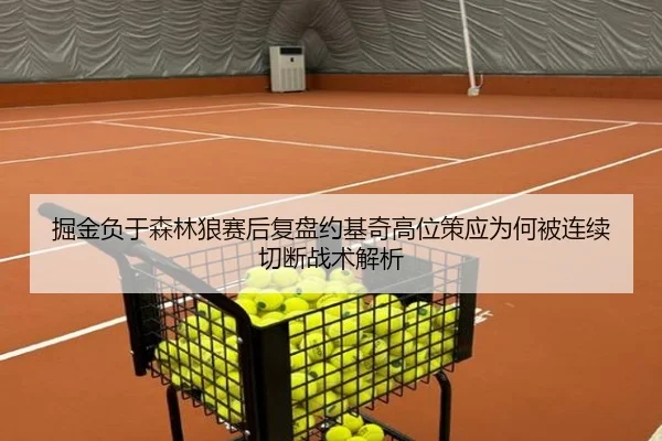 掘金负于森林狼赛后复盘约基奇高位策应为何被连续切断战术解析