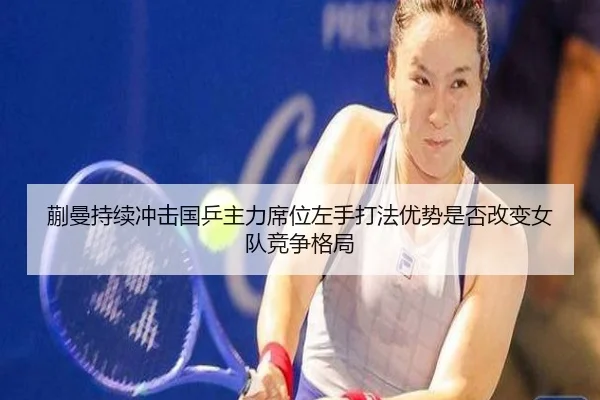 蒯曼持续冲击国乒主力席位左手打法优势是否改变女队竞争格局