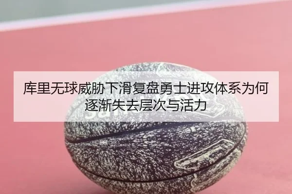 库里无球威胁下滑复盘勇士进攻体系为何逐渐失去层次与活力